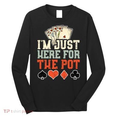 I'm Just Here For The Pot - Poker Long Sleeve Shirt