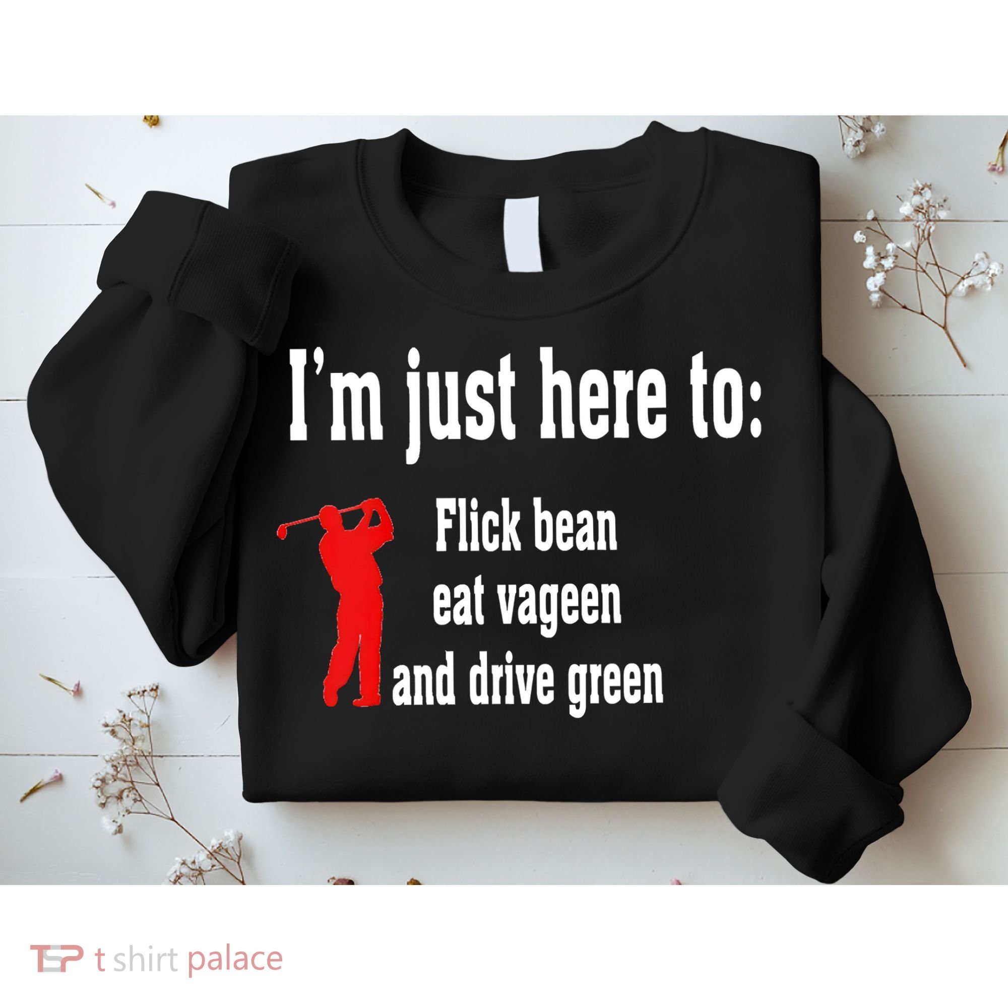 I'm Just Here To Flick Bean Eat Vageen And Drive Green Sweatshirt