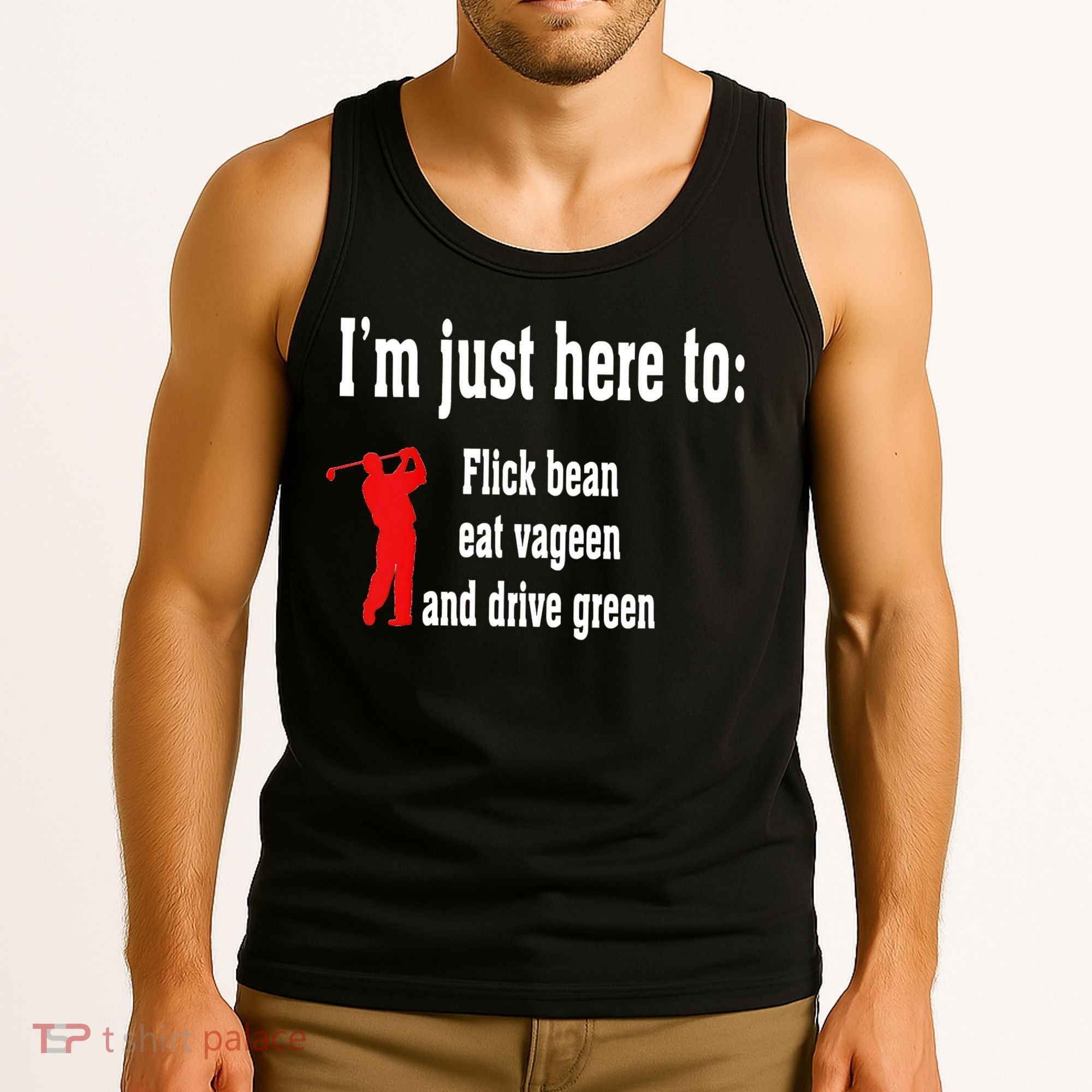 I'm Just Here To Flick Bean Eat Vageen And Drive Green Tank Top