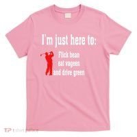 I'm Just Here To Flick Bean Eat Vageen And Drive Green T-Shirt thumb 0