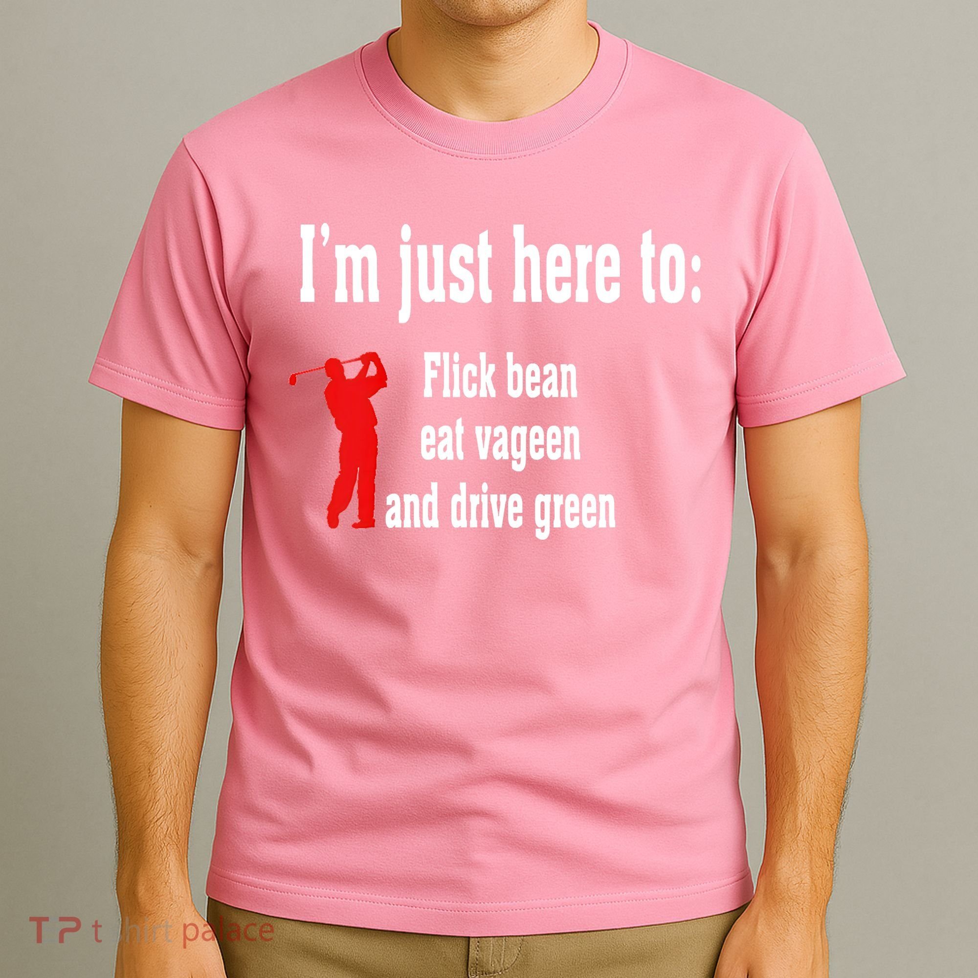 I'm Just Here To Flick Bean Eat Vageen And Drive Green T-Shirt