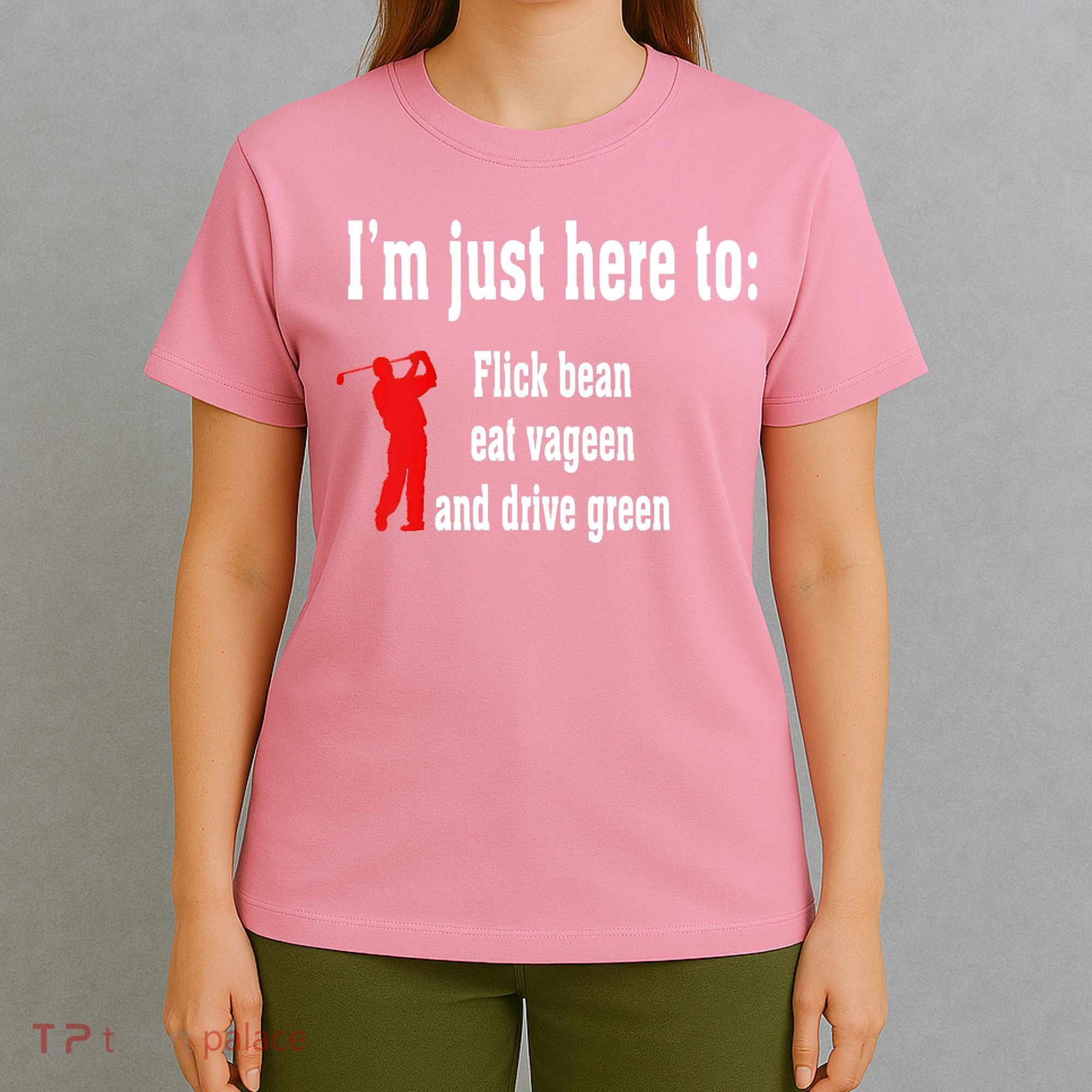 I'm Just Here To Flick Bean Eat Vageen And Drive Green T-Shirt