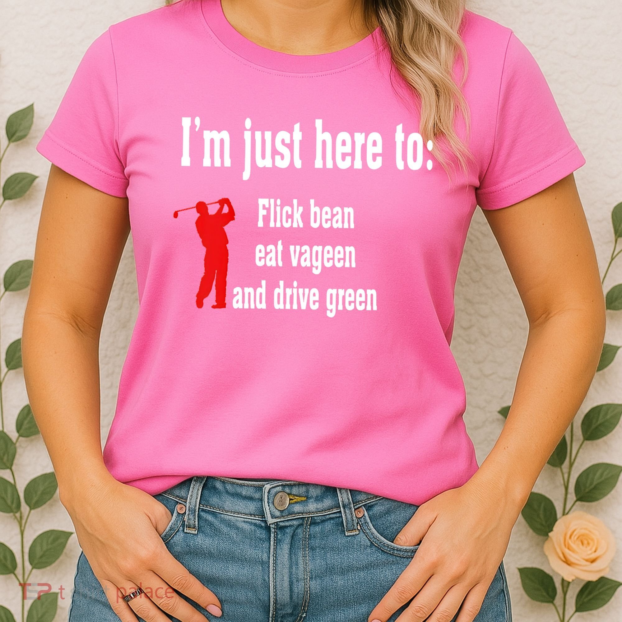 I'm Just Here To Flick Bean Eat Vageen And Drive Green Women's T-Shirt