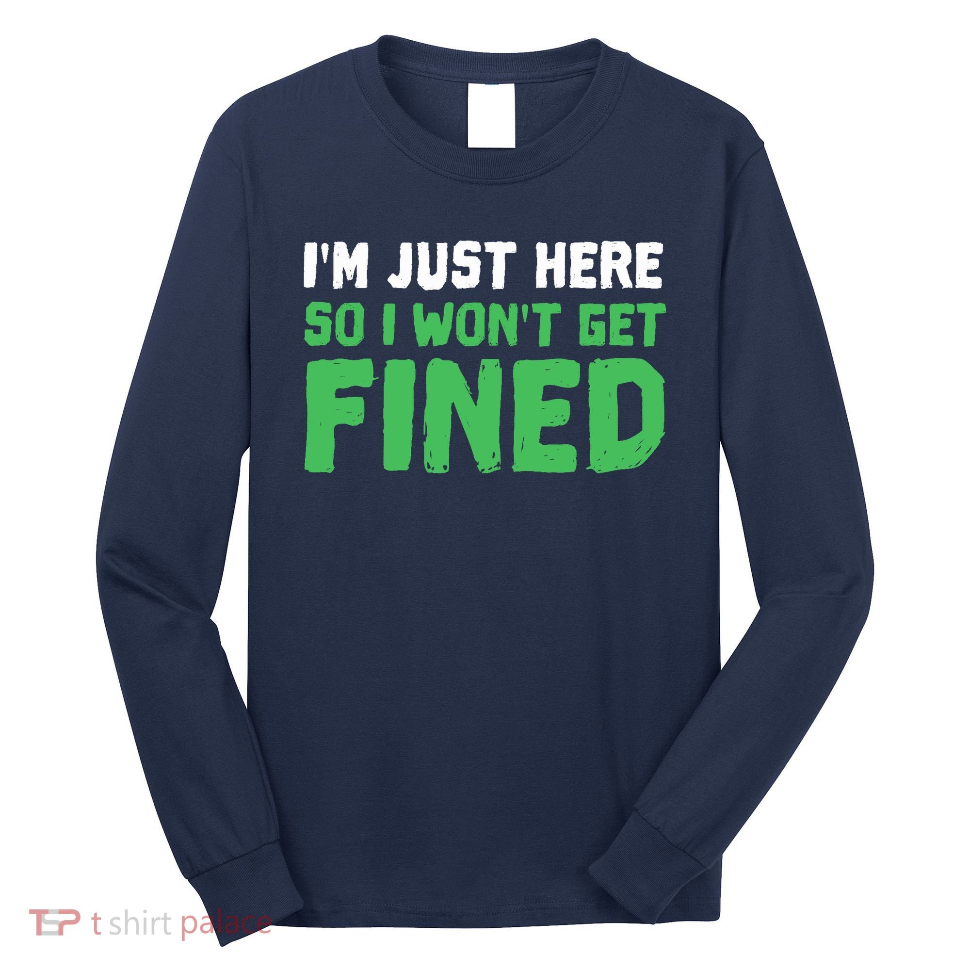 IM Just Here So I WonT Get Fined Sport Athletic Fun Long Sleeve Shirt