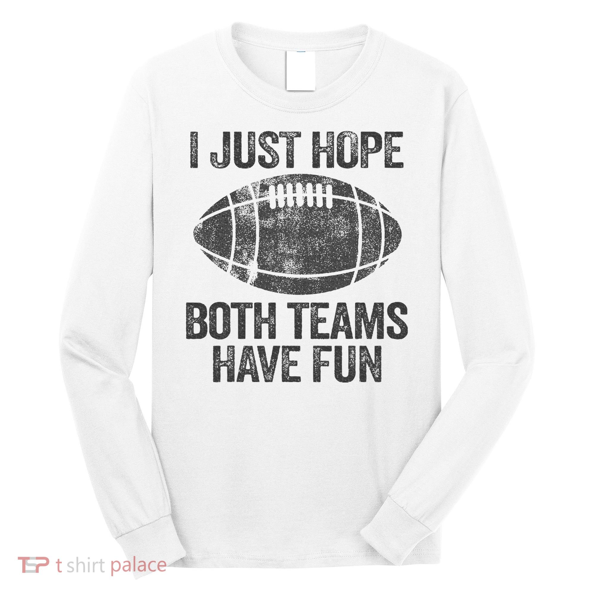I Just Hope Both Teams Have Fun Game Day Football Long Sleeve Shirt