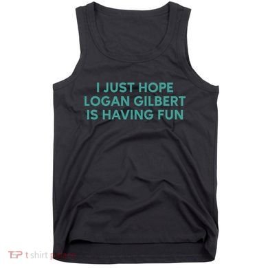 I Just Hope Logan Gilbert Is Having Fun Tank Top