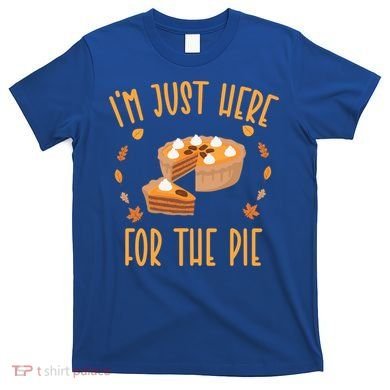Im Just Here For The Pie Funny Thanksgiving Pumpkin Pie Gift T-Shirt
