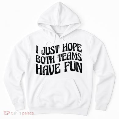 I Just Hope Both Teams Have Fun Hoodie