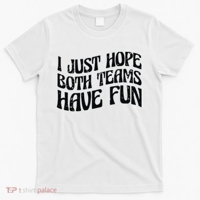 I Just Hope Both Teams Have Fun T-Shirt