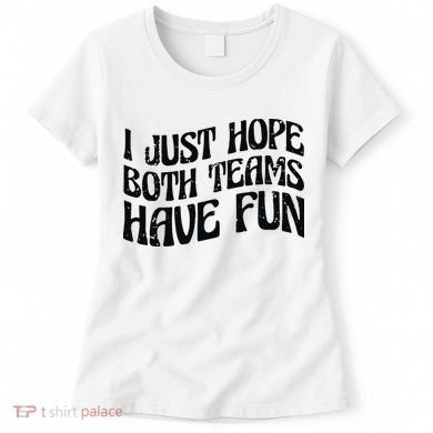 I Just Hope Both Teams Have Fun Women's T-Shirt