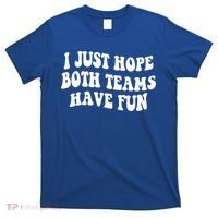 I Just Hope Both Teams Have Fun Gift Game Day Sports Fan Gift T-Shirt thumb 0