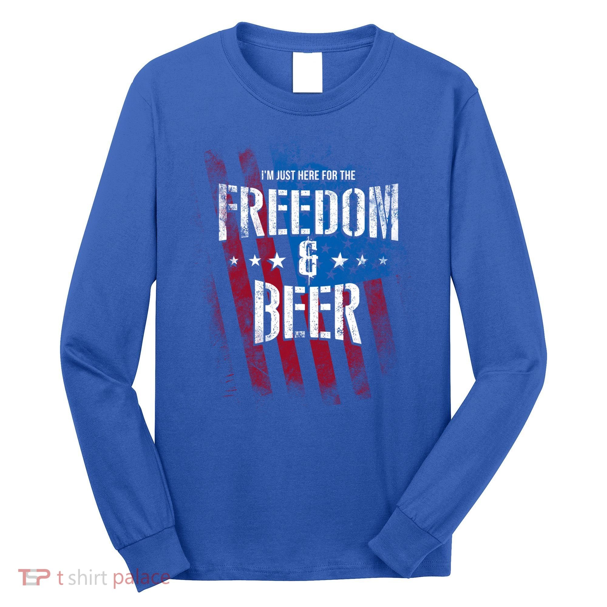 Im Just Here For The Freedom And Beer Funny Patriotic Gift Long Sleeve Shirt