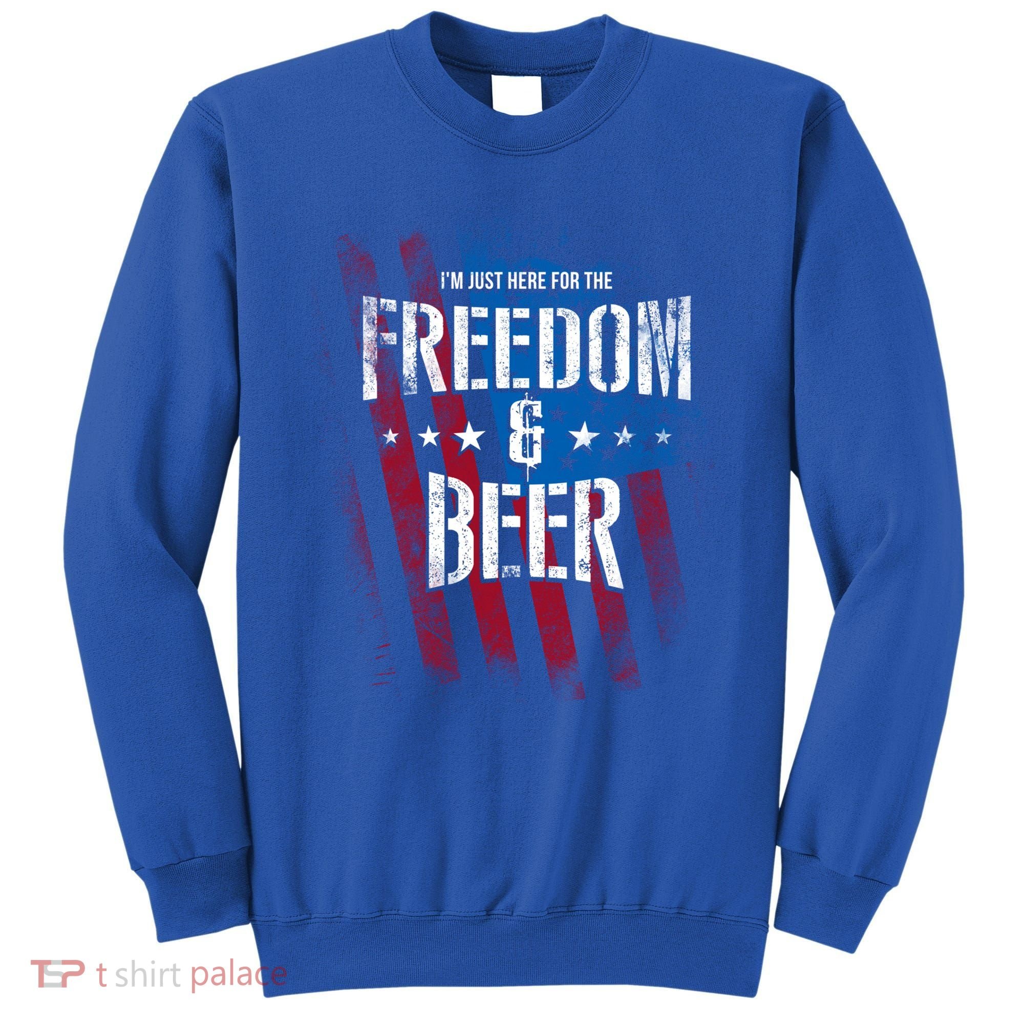 Im Just Here For The Freedom And Beer Funny Patriotic Gift Sweatshirt