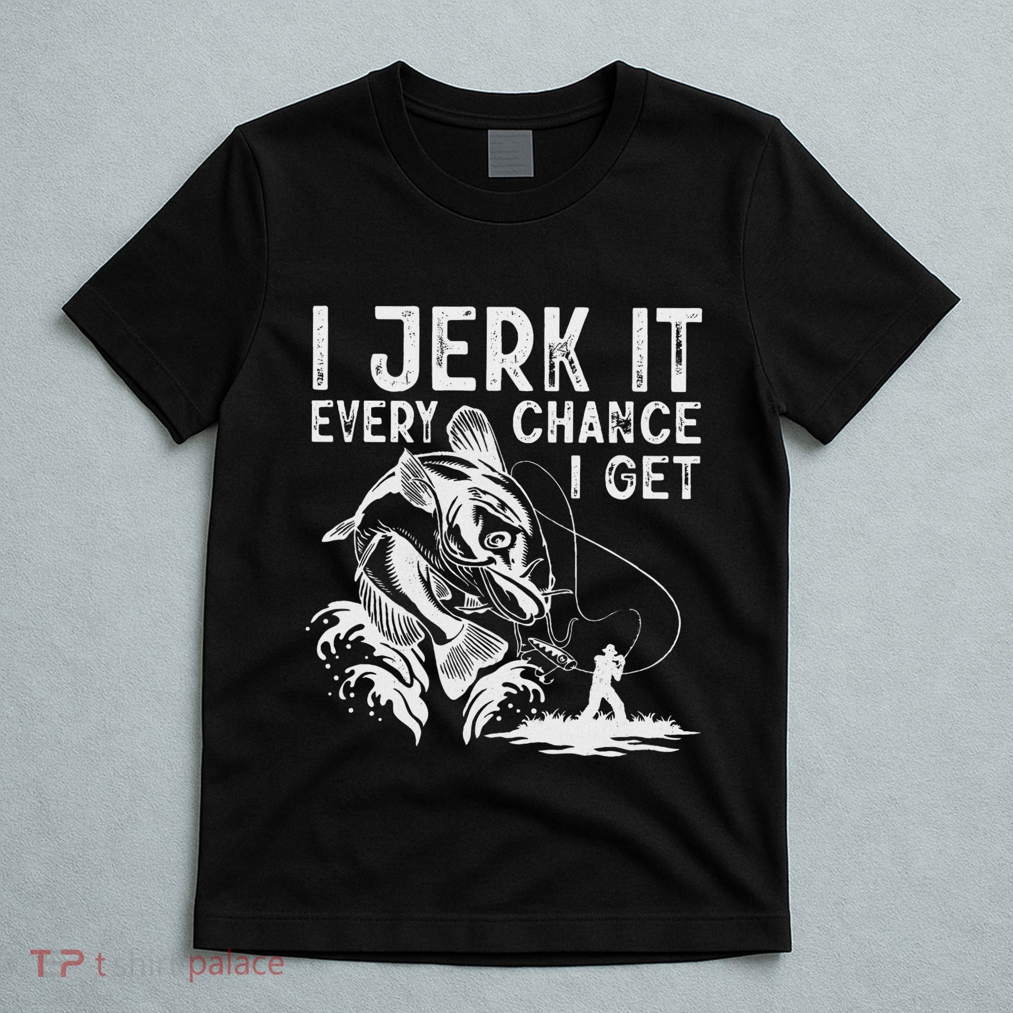 I Jerk It Every Chance I Get Fishing Angling Fisherman T-Shirt