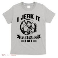 I Jerk It Every Chance I Get Funny Fishing Gift T-Shirt thumb 0