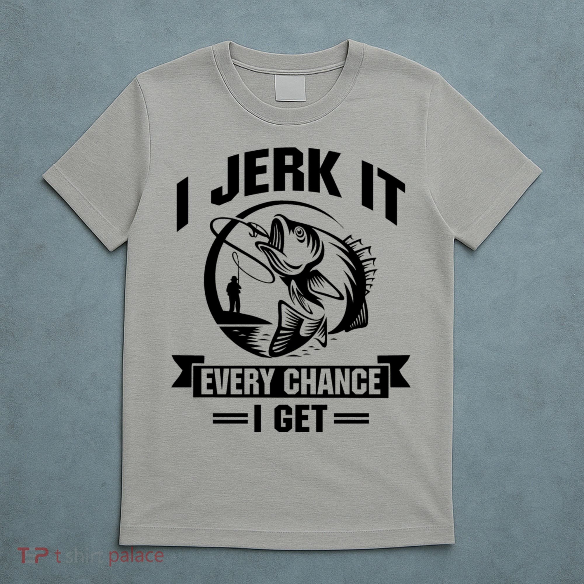 I Jerk It Every Chance I Get Funny Fishing Gift T-Shirt