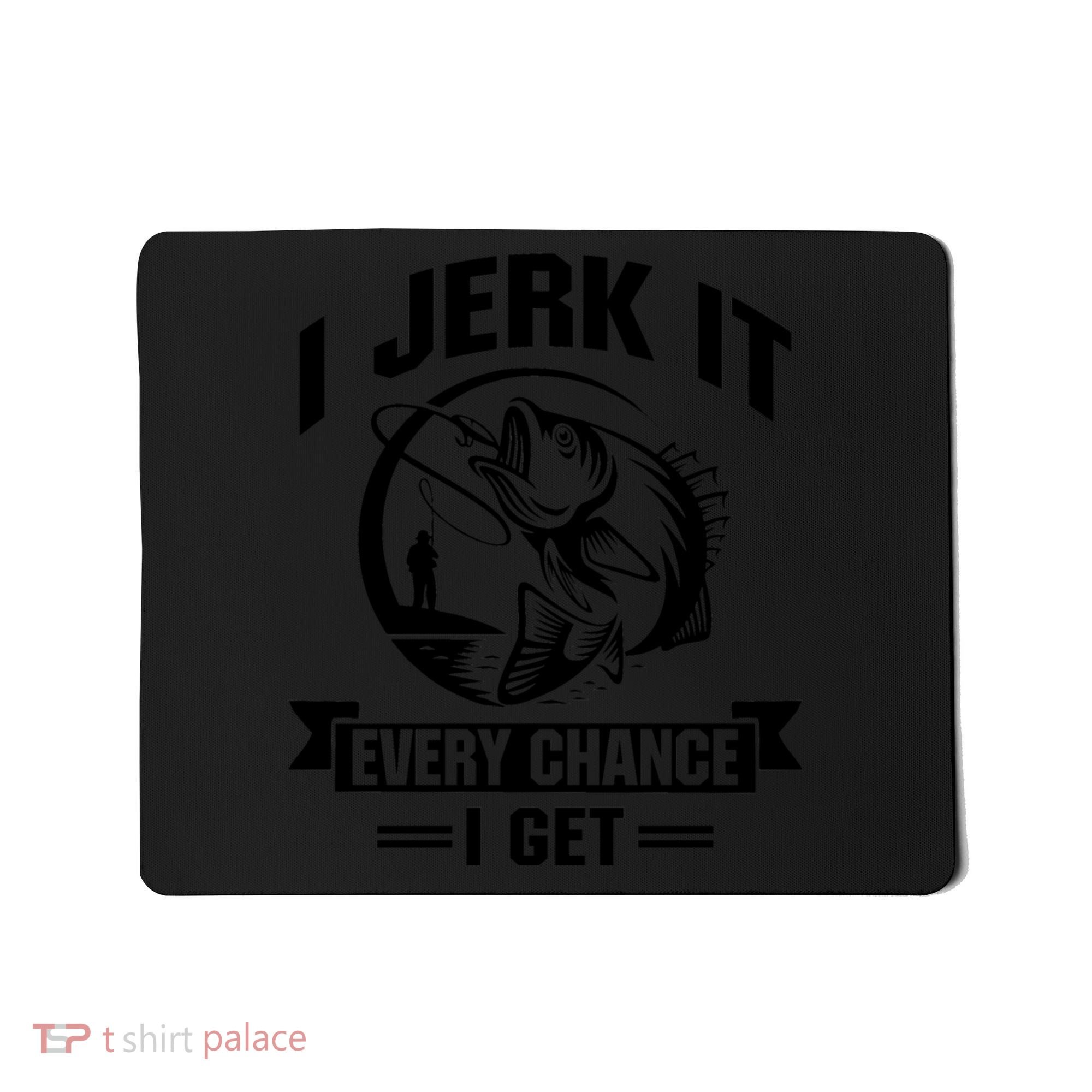 I Jerk It Every Chance I Get Funny Fishing Gift Mousepad