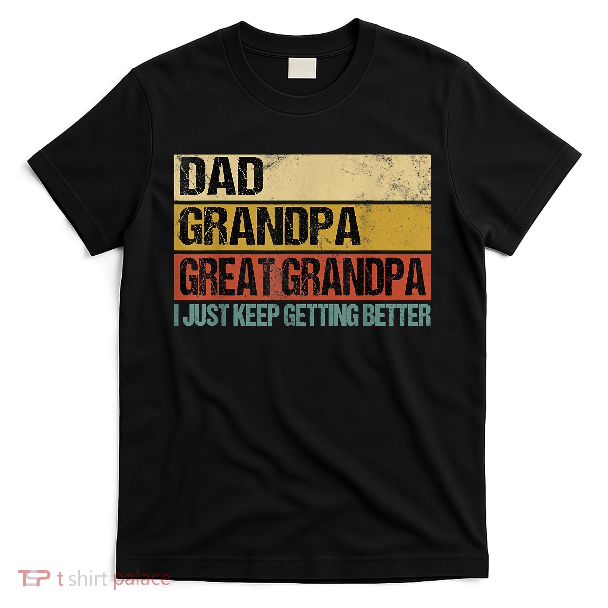 I Just Keep Getting Better Dad Grandpa Great Grandpa T-Shirt