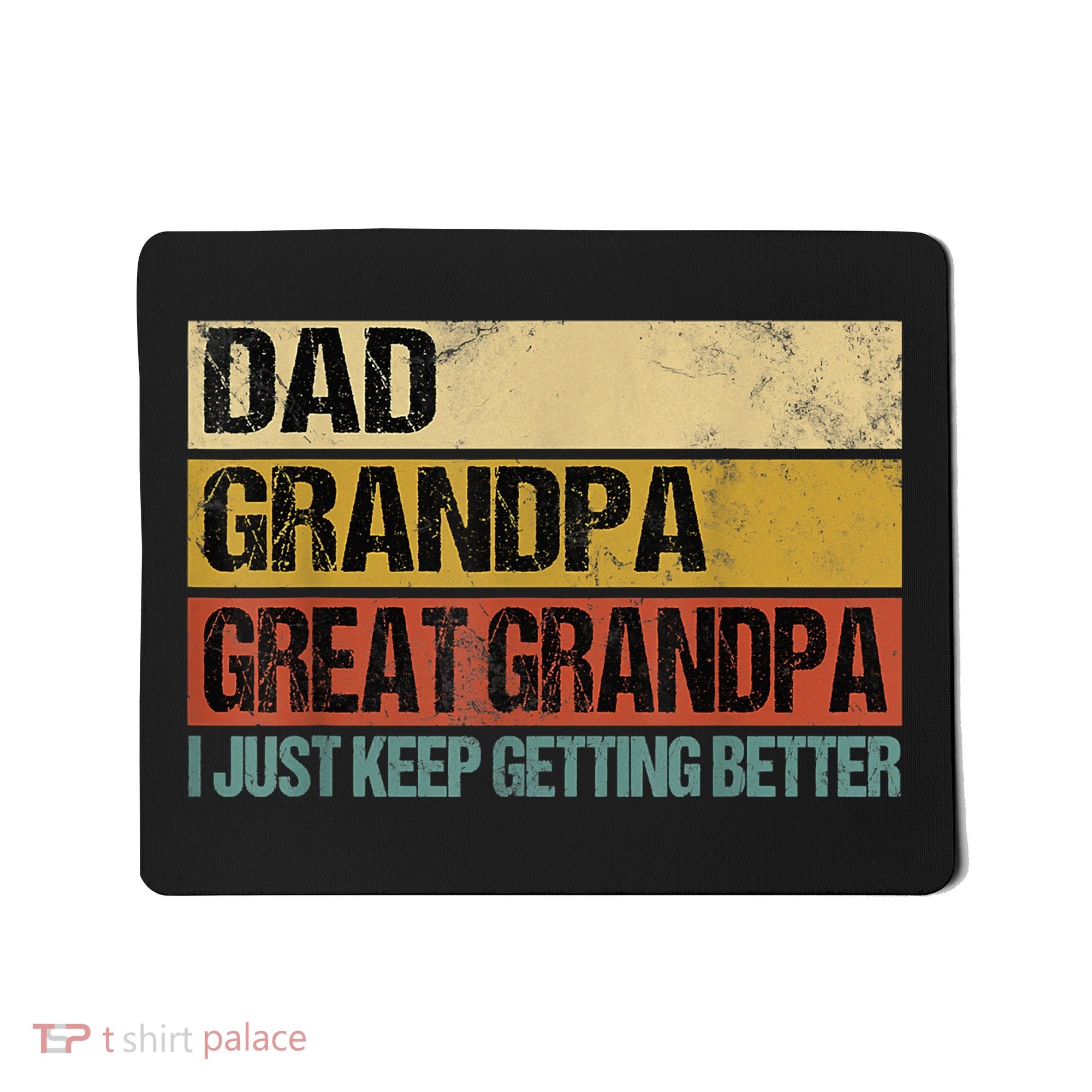 I Just Keep Getting Better Dad Grandpa Great Grandpa Mousepad