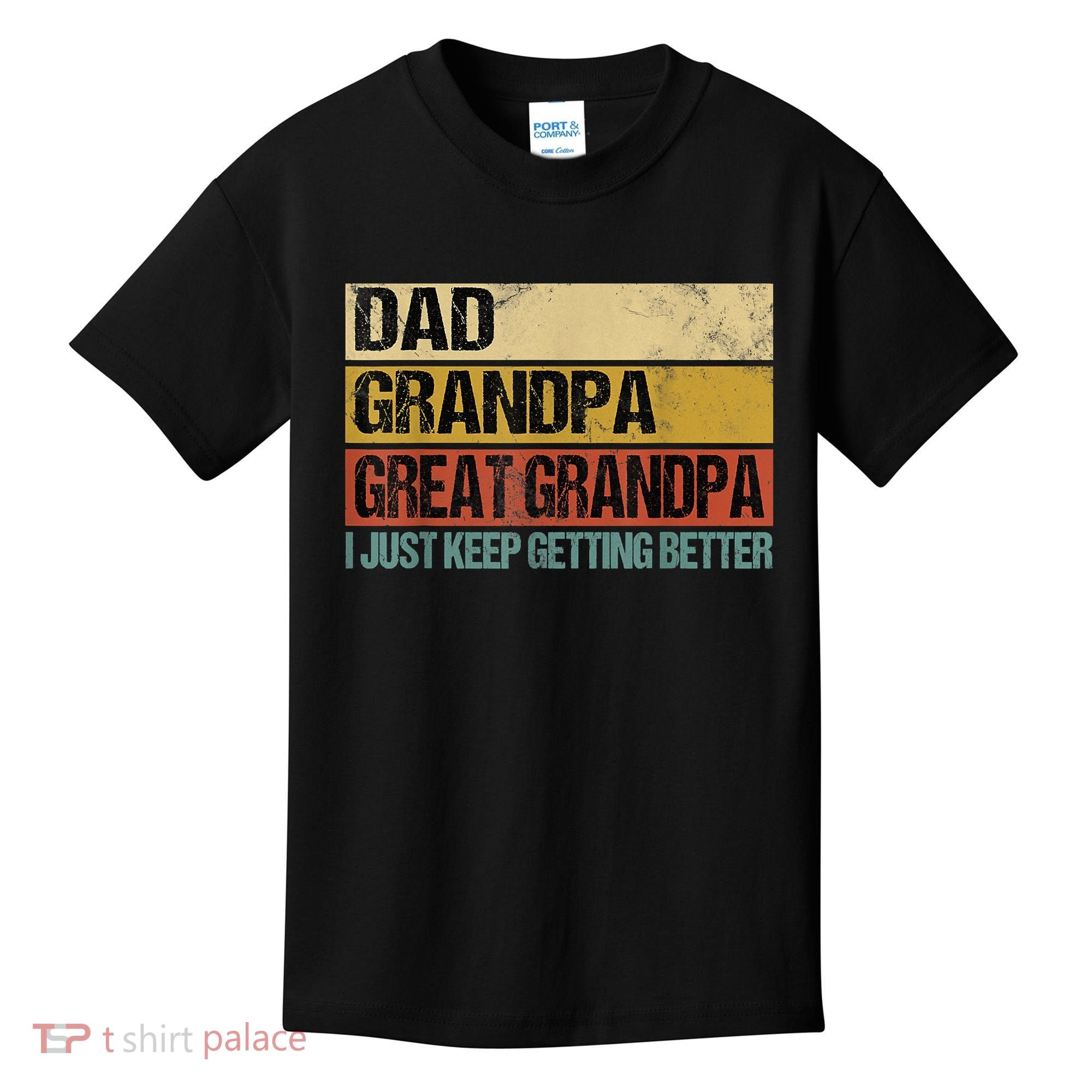 I Just Keep Getting Better Dad Grandpa Great Grandpa Kids T-Shirt
