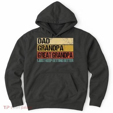 I Just Keep Getting Better Dad Grandpa Great Grandpa Hoodie