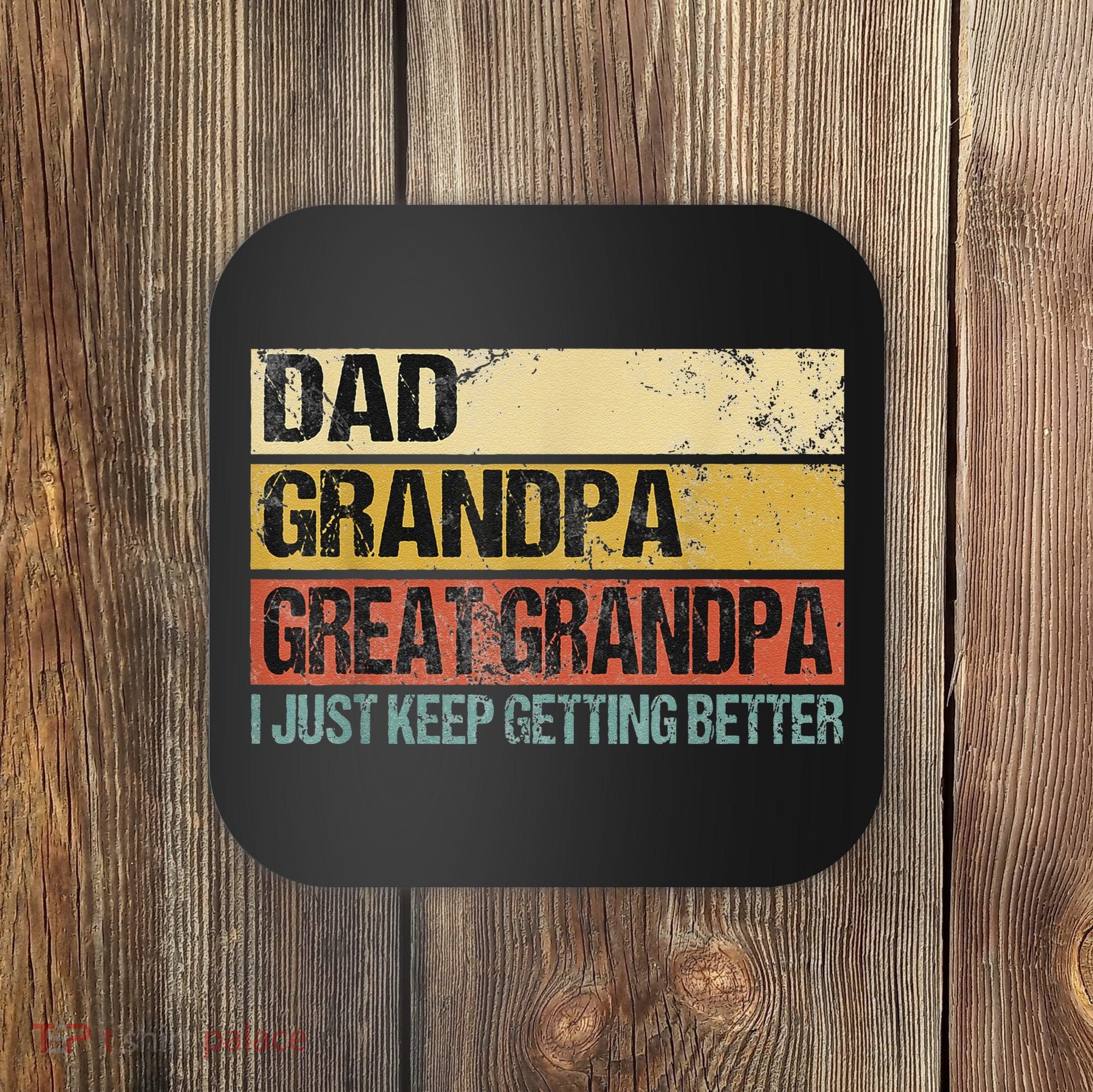 I Just Keep Getting Better Dad Grandpa Great Grandpa Coaster