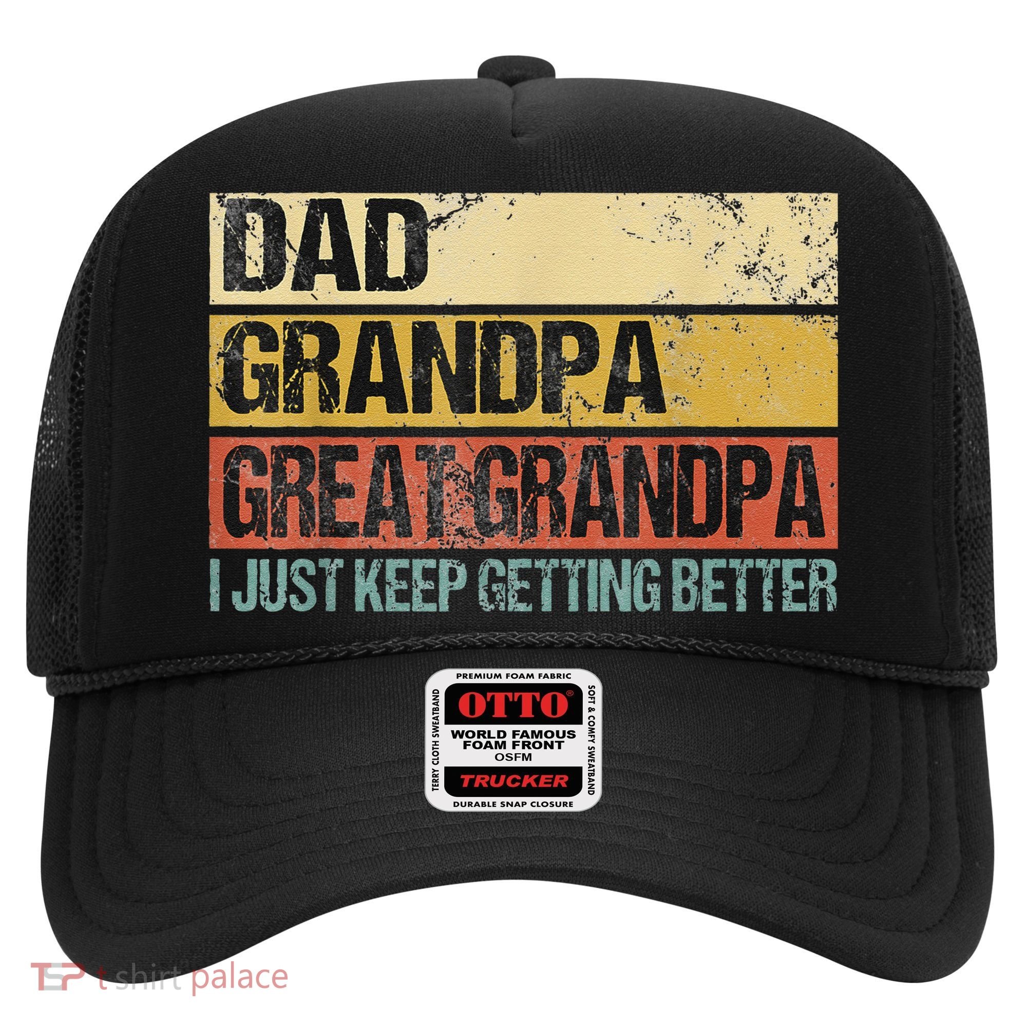 I Just Keep Getting Better Dad Grandpa Great Grandpa Hat