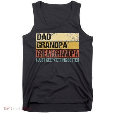 I Just Keep Getting Better Dad Grandpa Great Grandpa Tank Top