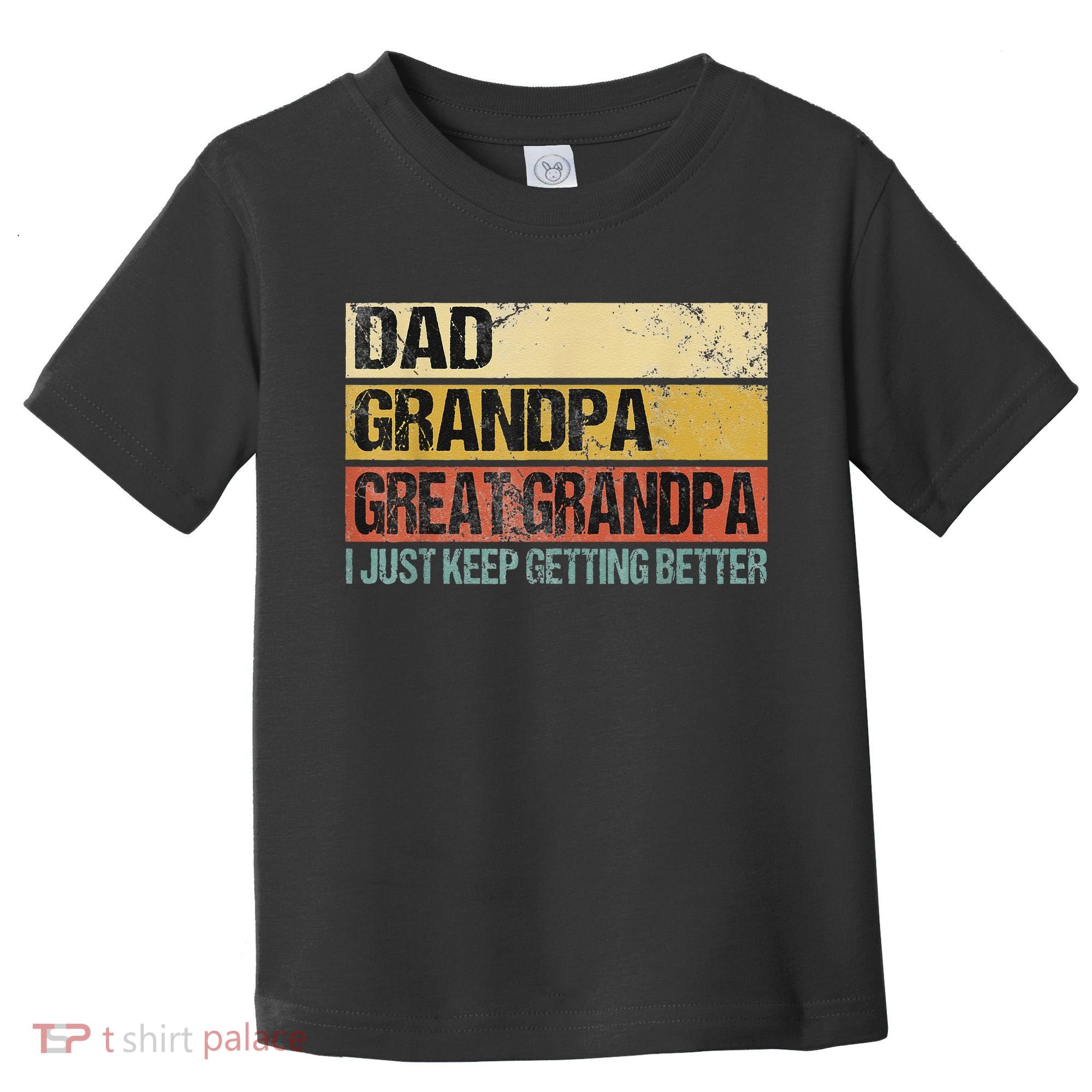 I Just Keep Getting Better Dad Grandpa Great Grandpa Toddler T-Shirt