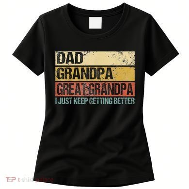 I Just Keep Getting Better Dad Grandpa Great Grandpa Women's T-Shirt