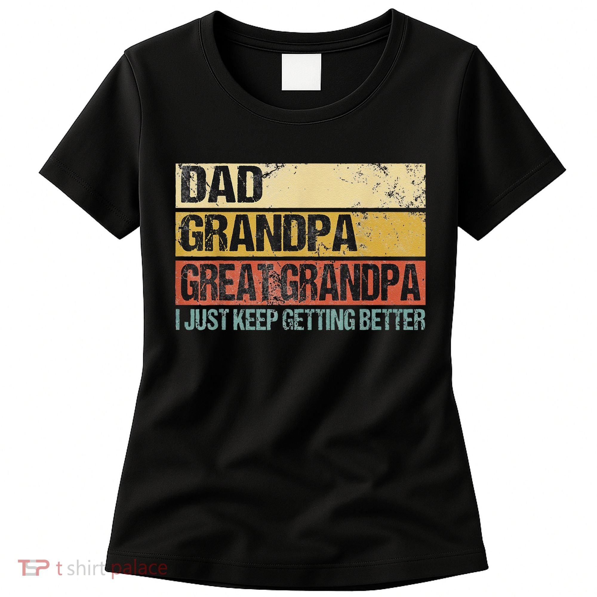 I Just Keep Getting Better Dad Grandpa Great Grandpa Women's T-Shirt