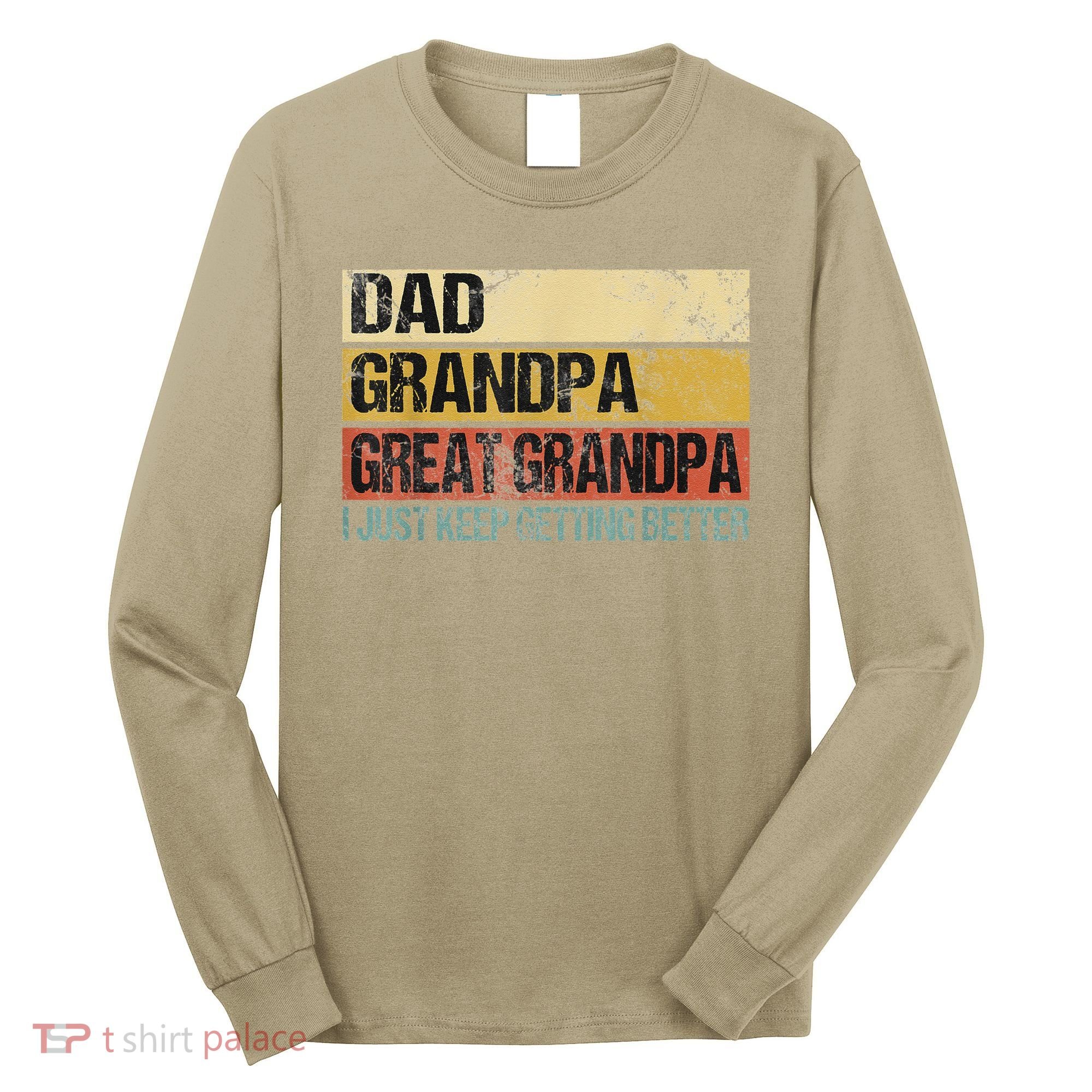 I Just Keep Getting Better Dad Grandpa Great Grandpa Long Sleeve Shirt