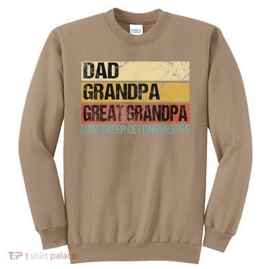 I Just Keep Getting Better Dad Grandpa Great Grandpa Sweatshirt
