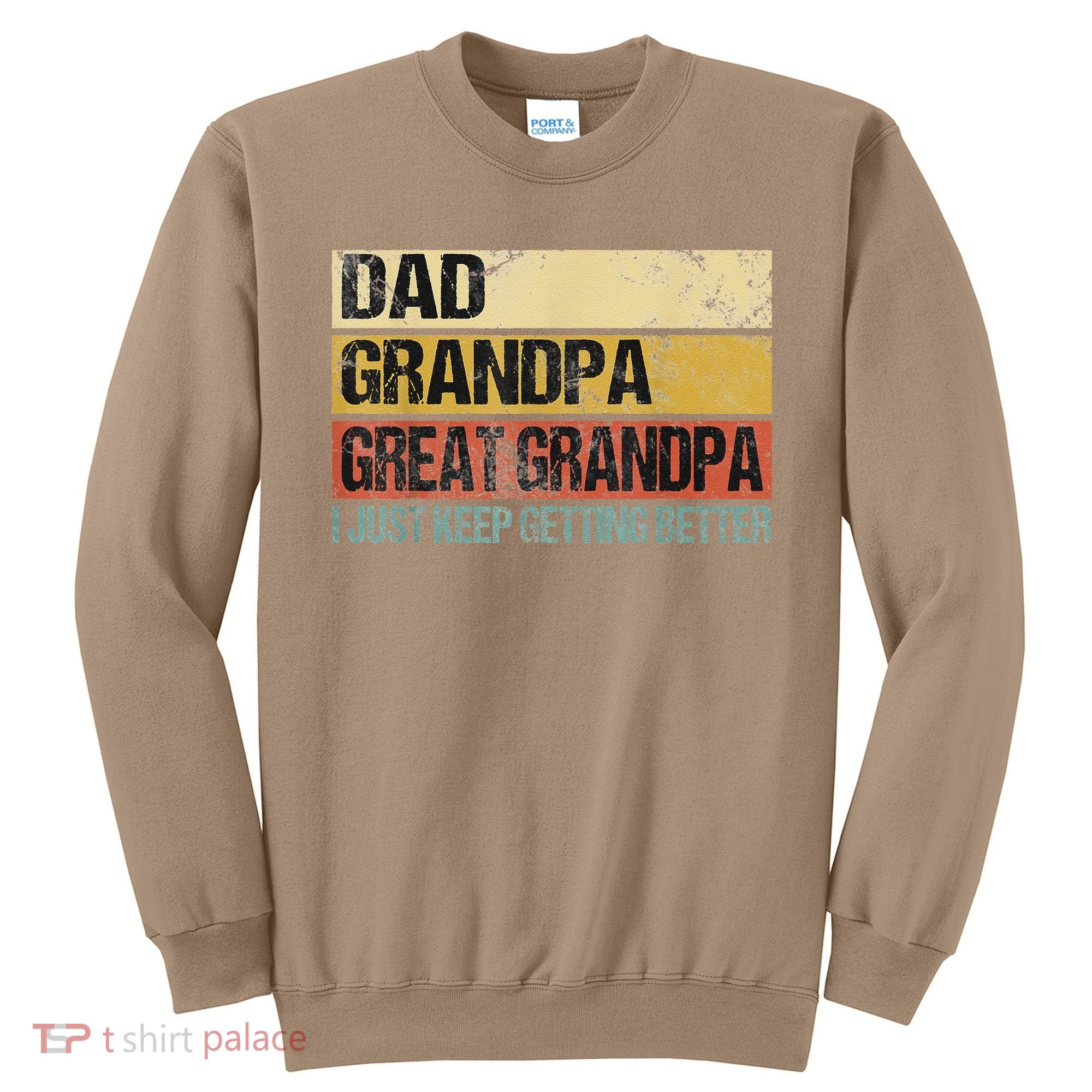 I Just Keep Getting Better Dad Grandpa Great Grandpa Sweatshirt