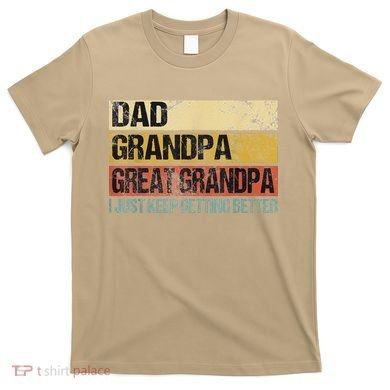 I Just Keep Getting Better Dad Grandpa Great Grandpa T-Shirt