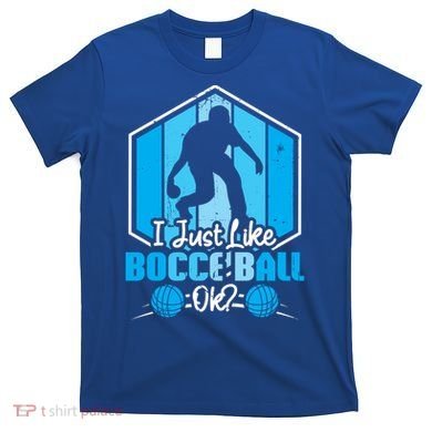 I Just Like Bocce Ball Ok? Bocce Ball Gift T-Shirt