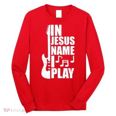 In Jesus Name I Play Guitar Long Sleeve Shirt