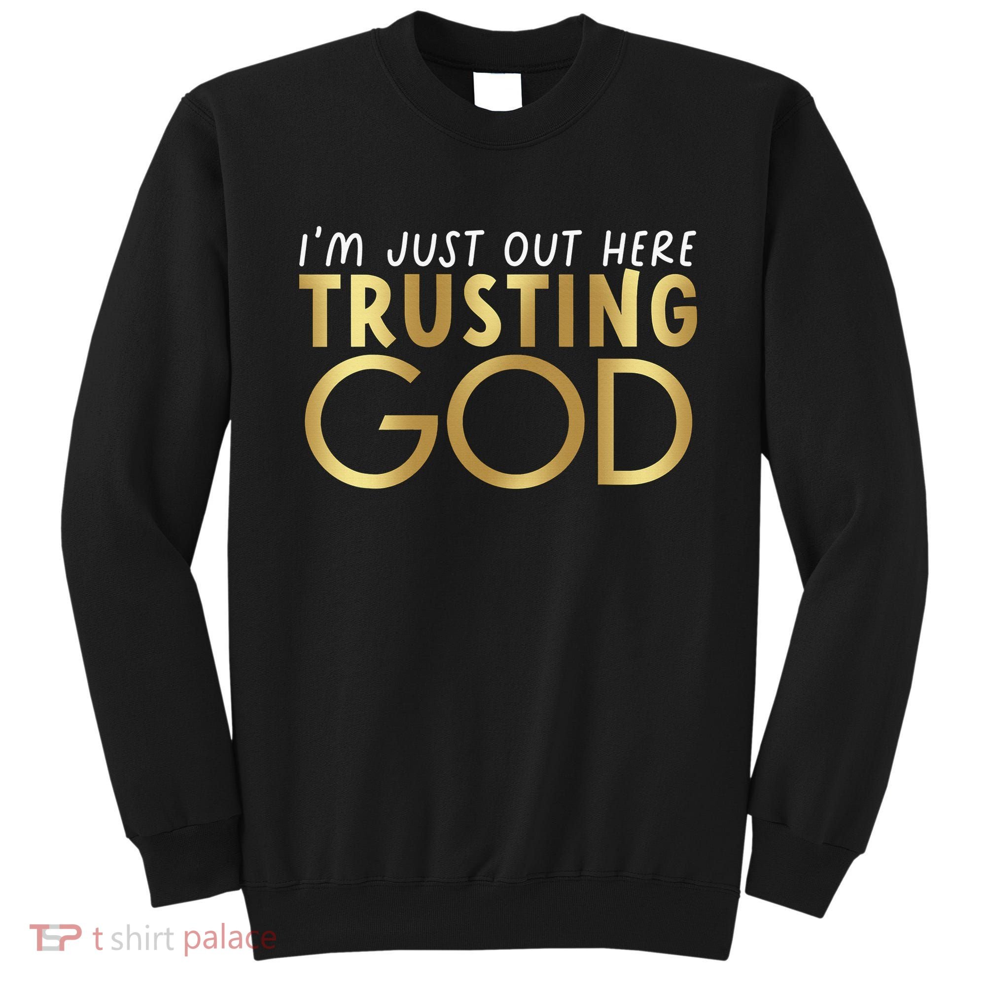 I'm Just Out Here Trusting God Christian Believers God Love  Sweatshirt