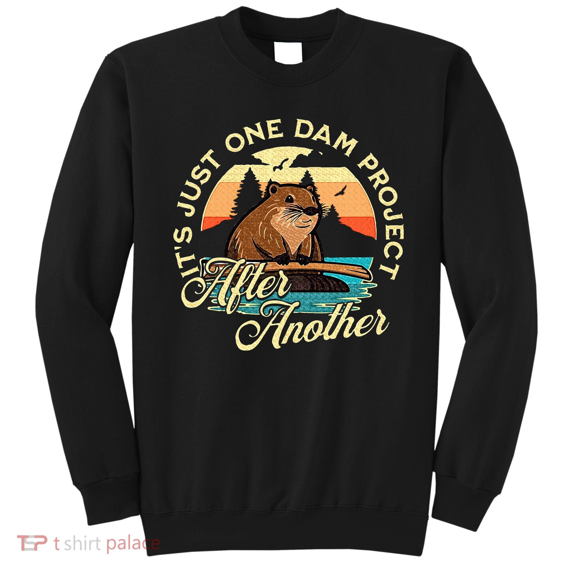 It’S Just One Dam Project After Another Funny Beaver Sweatshirt