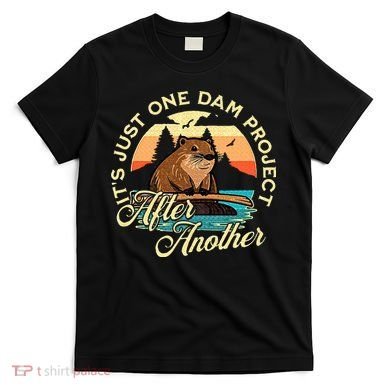 It’S Just One Dam Project After Another Funny Beaver T-Shirt