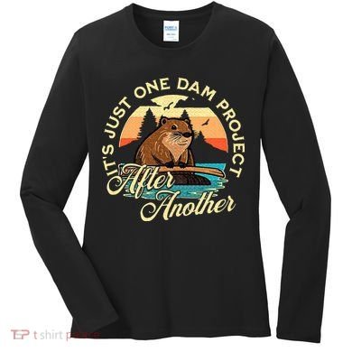 It’S Just One Dam Project After Another Funny Beaver Women's Long Sleeve Shirt