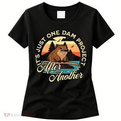 It’S Just One Dam Project After Another Funny Beaver Women's T-Shirt
