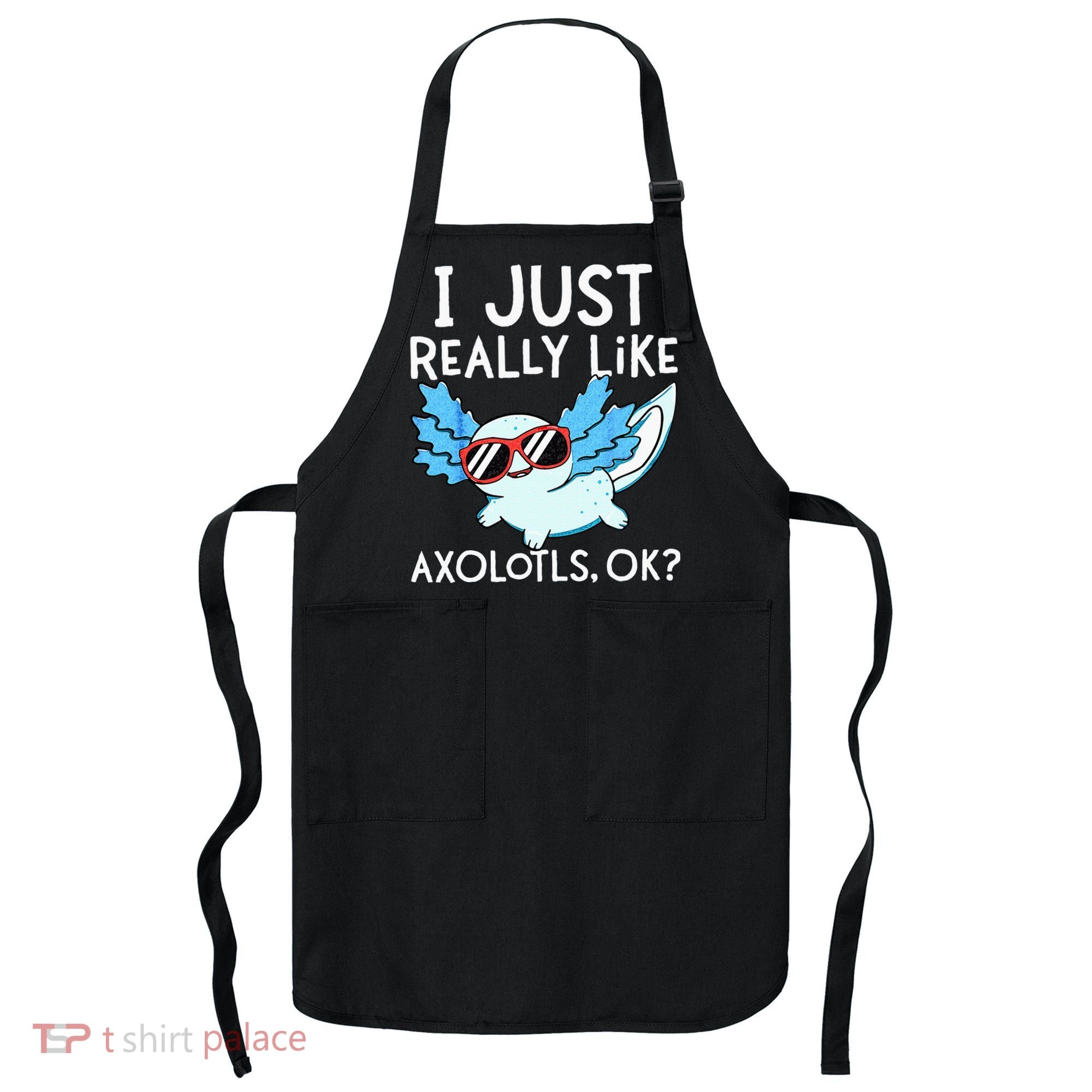 I Just Really Like Axolotls Ok Kawaii Axolotl Apron