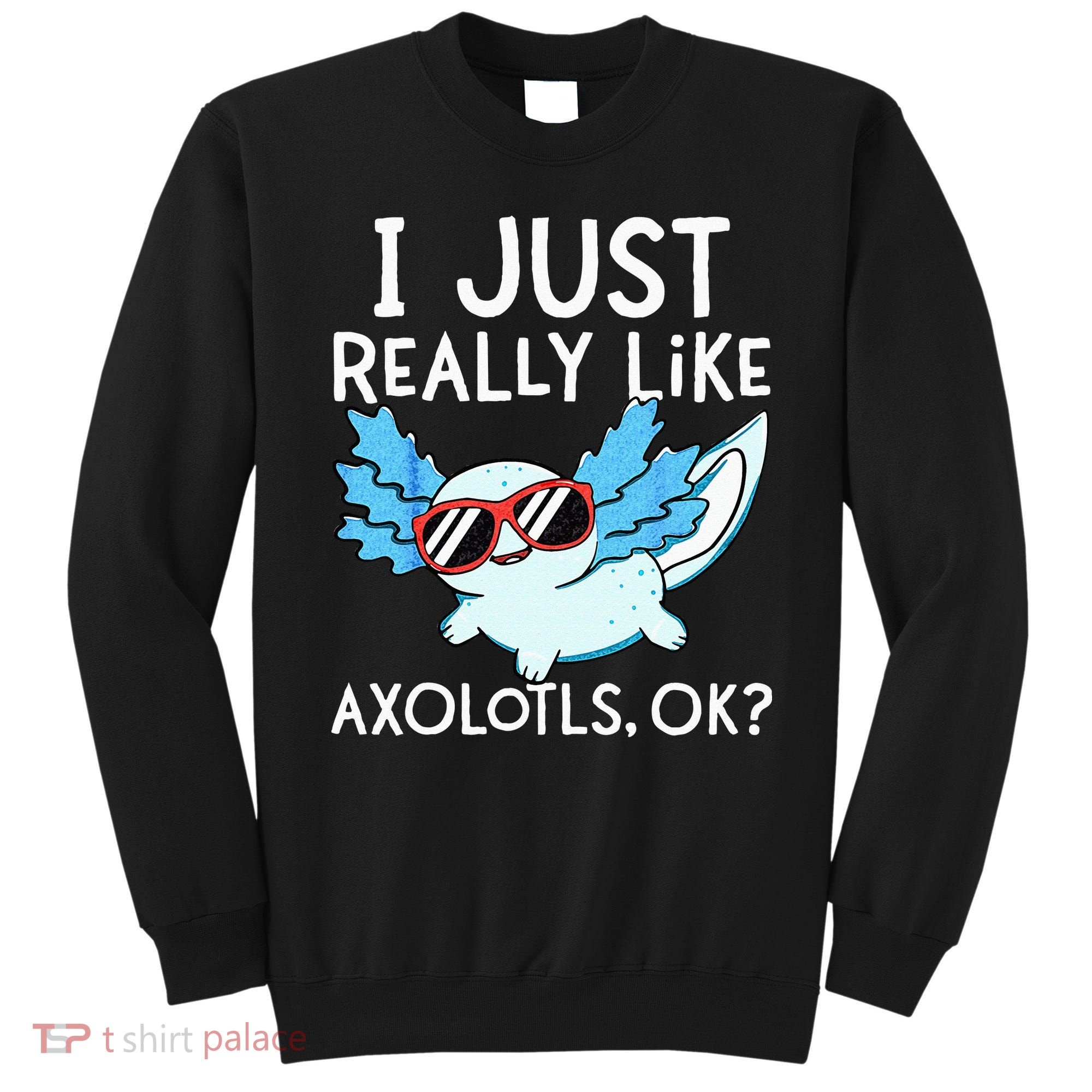 I Just Really Like Axolotls Ok Kawaii Axolotl Sweatshirt
