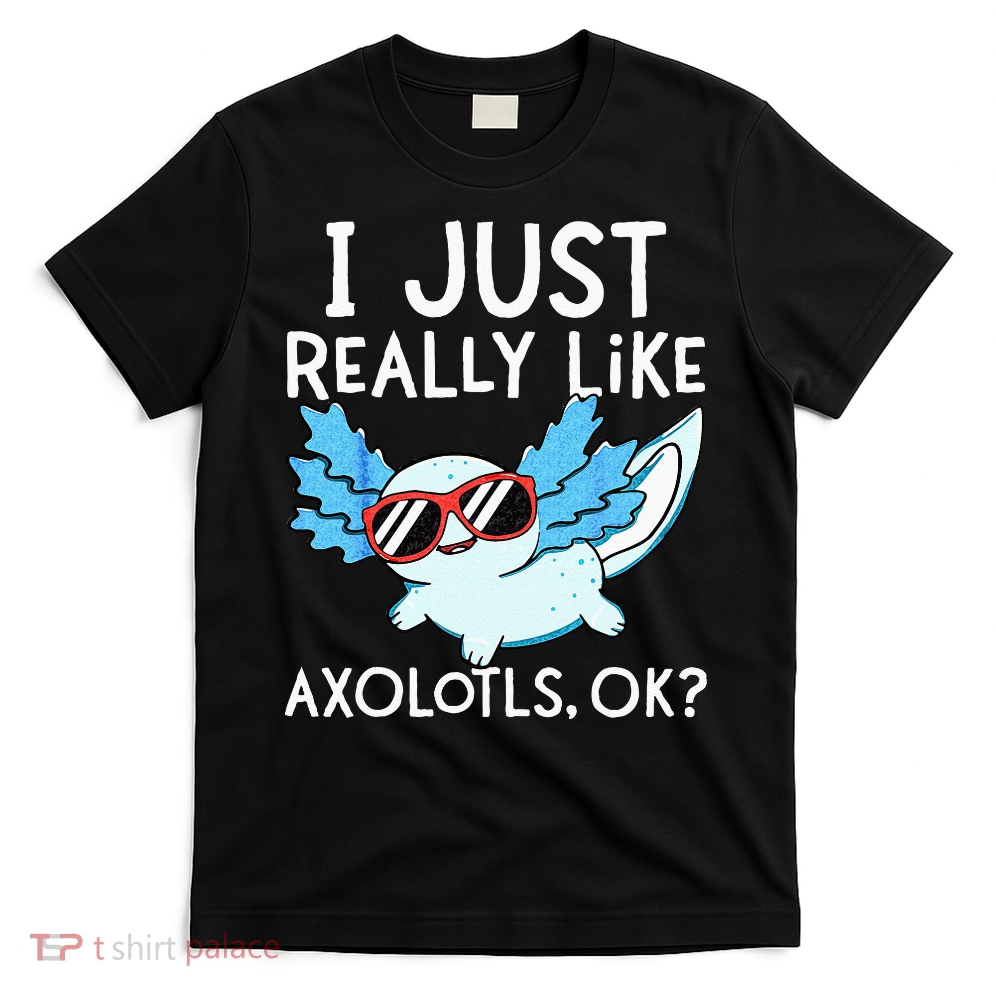 I Just Really Like Axolotls Ok Kawaii Axolotl T-Shirt