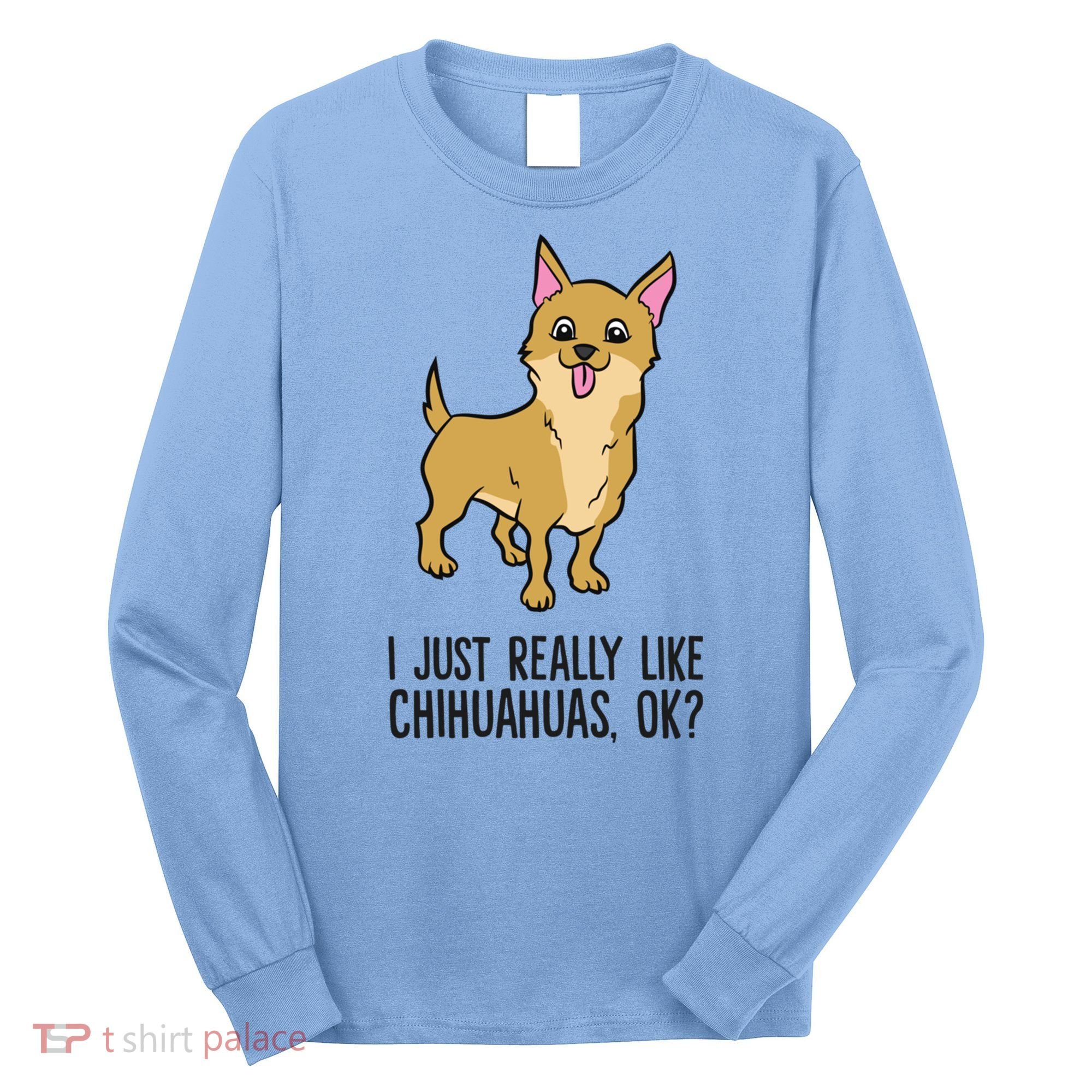 I Just Really Like Chihuahuas Ok? Cute Chihuahua Great Gift Long Sleeve Shirt
