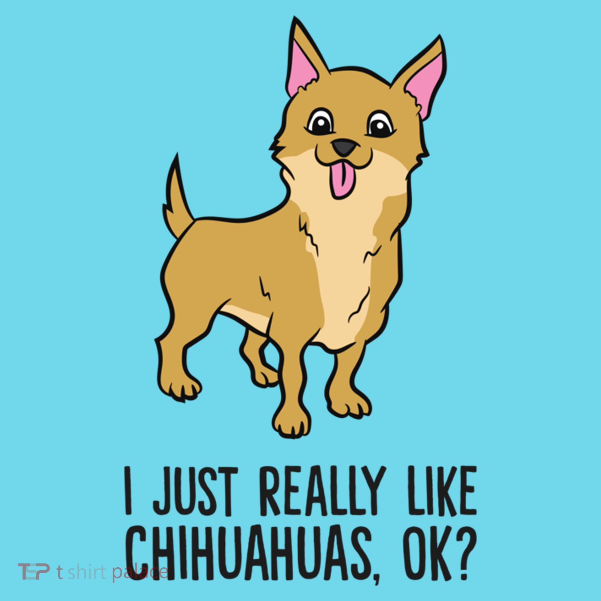 I Just Really Like Chihuahuas Ok? Cute Chihuahua Great Gift T-Shirt
