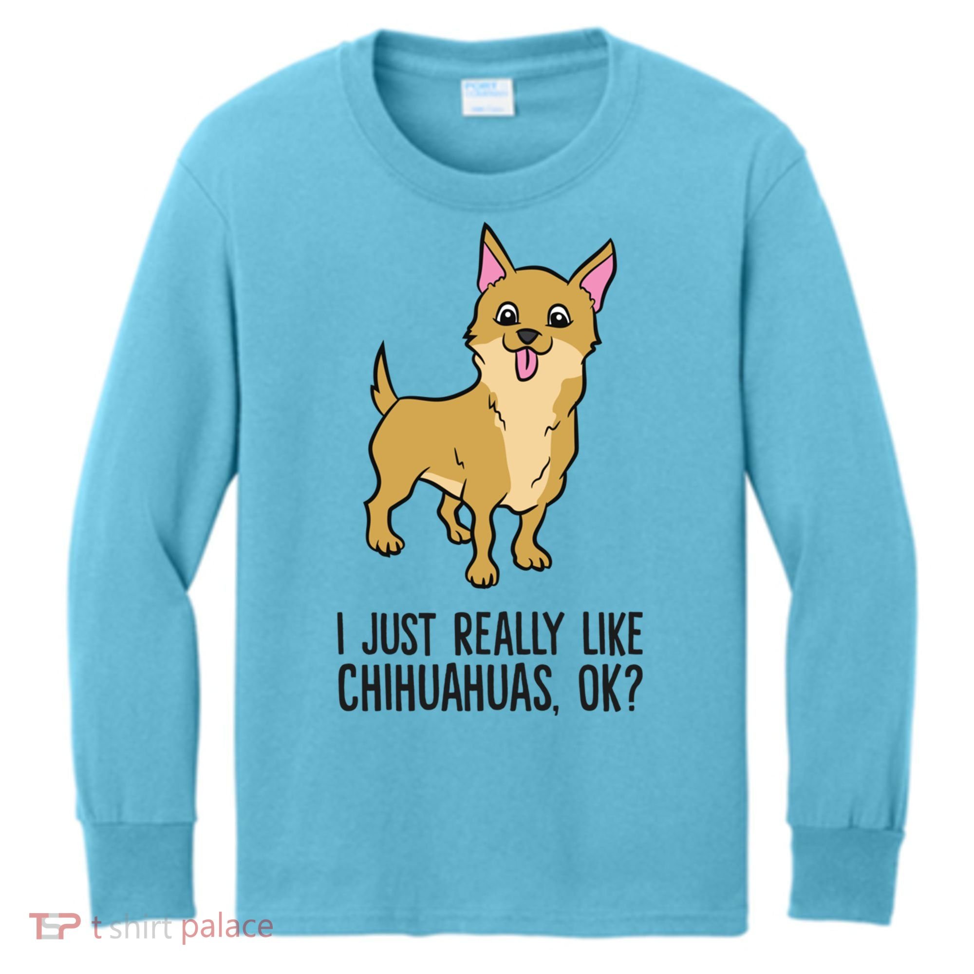 I Just Really Like Chihuahuas Ok? Cute Chihuahua Great Gift Kids Long Sleeve Shirt