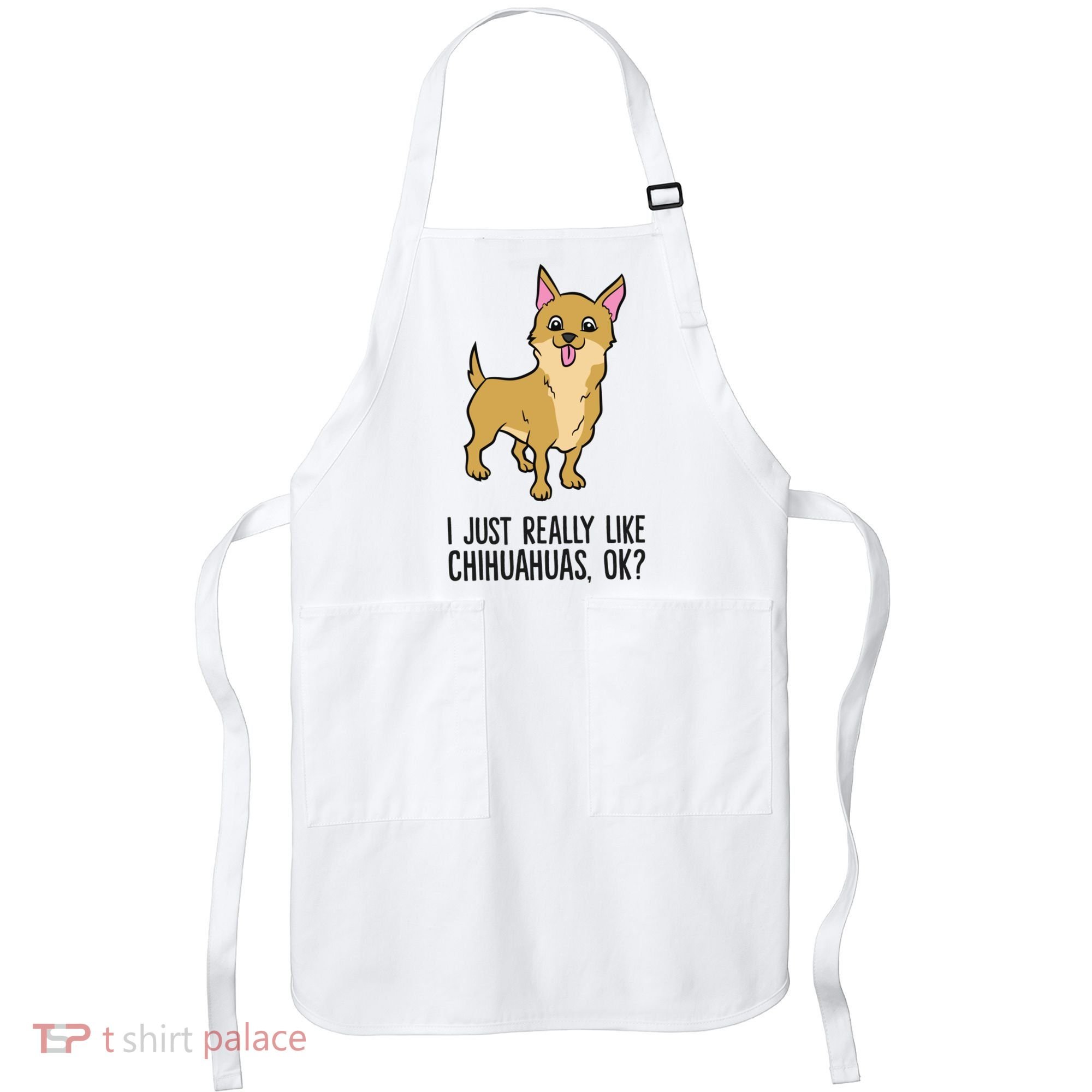 I Just Really Like Chihuahuas Ok? Cute Chihuahua Great Gift Apron
