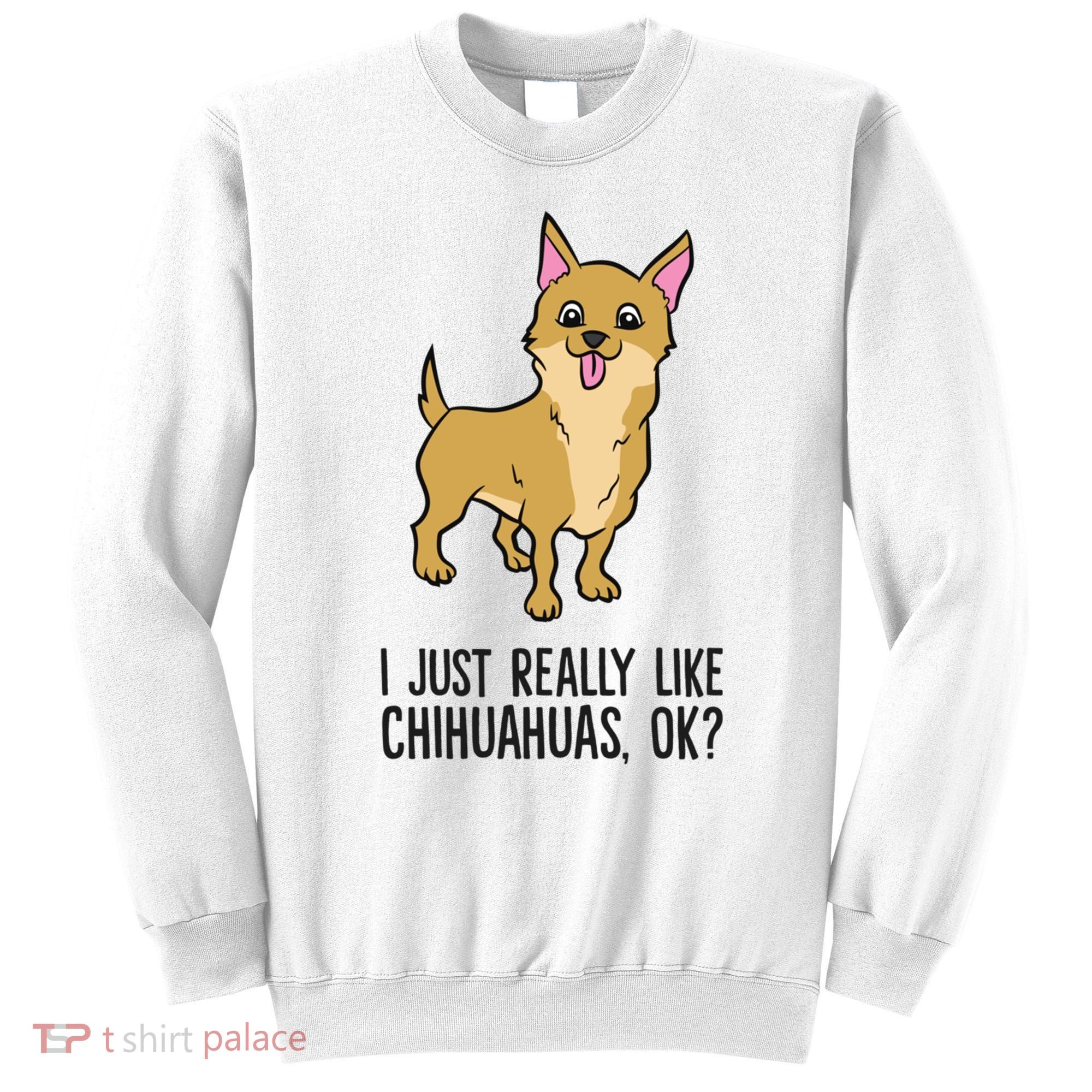 I Just Really Like Chihuahuas Ok? Cute Chihuahua Great Gift Sweatshirt